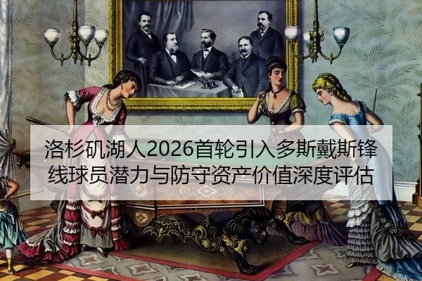 洛杉矶湖人2026首轮引入多斯戴斯锋线球员潜力与防守资产价值深度评估