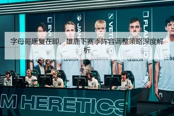 字母哥康复在即，雄鹿下赛季阵容调整策略深度解析