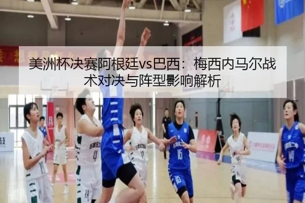 美洲杯决赛阿根廷vs巴西：梅西内马尔战术对决与阵型影响解析